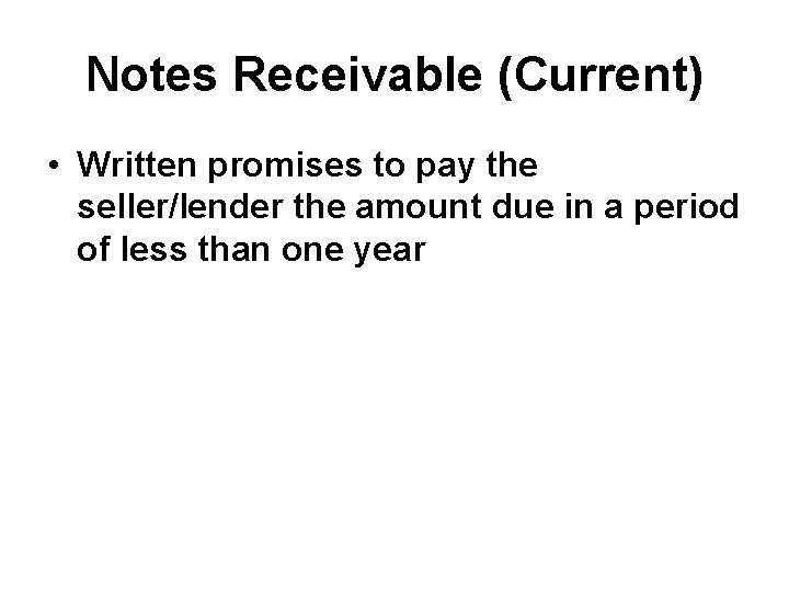 Notes Receivable (Current) • Written promises to pay the seller/lender the amount due in
