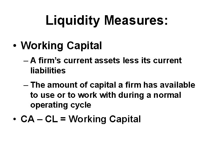 Liquidity Measures: • Working Capital – A firm’s current assets less its current liabilities