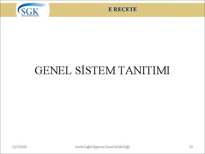 E REÇETE GENEL SİSTEM TANITIMI 12/7/2020 Genel Sağlık Sigortası Genel Müdürlüğü 13 