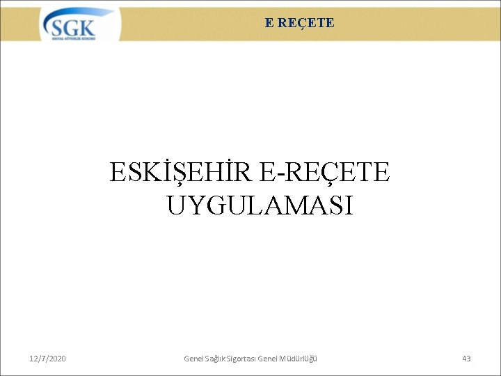 E REÇETE ESKİŞEHİR E-REÇETE UYGULAMASI 12/7/2020 Genel Sağlık Sigortası Genel Müdürlüğü 43 