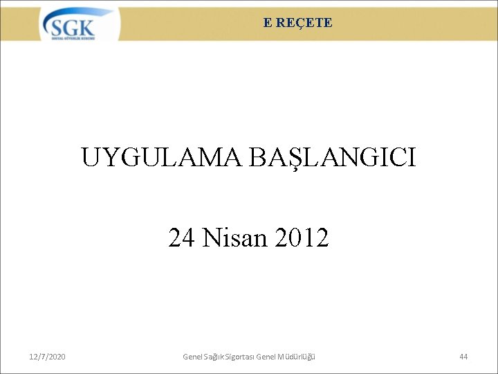 E REÇETE UYGULAMA BAŞLANGICI 24 Nisan 2012 12/7/2020 Genel Sağlık Sigortası Genel Müdürlüğü 44