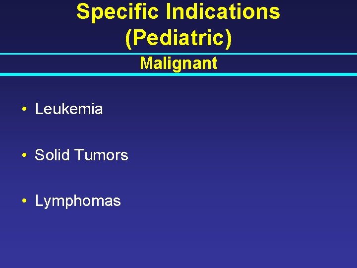 Specific Indications (Pediatric) Malignant • Leukemia • Solid Tumors • Lymphomas 