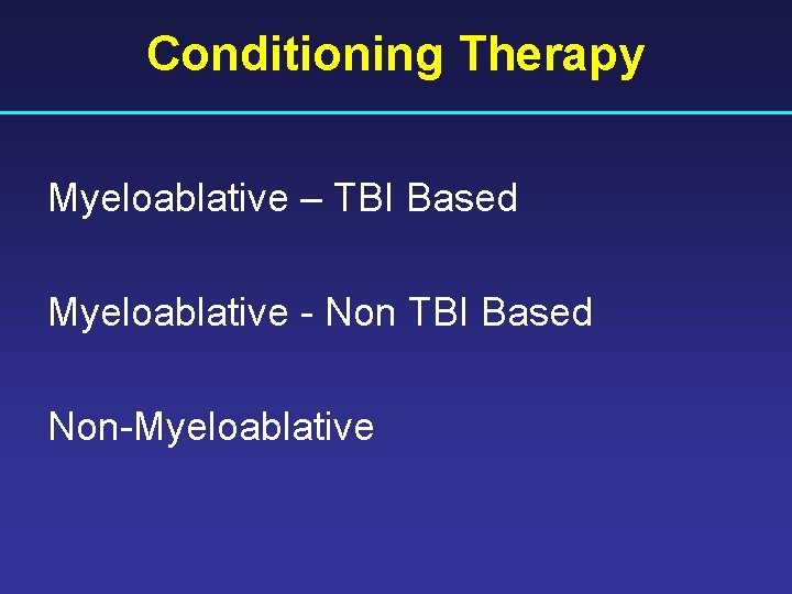 Conditioning Therapy Myeloablative – TBI Based Myeloablative - Non TBI Based Non-Myeloablative 