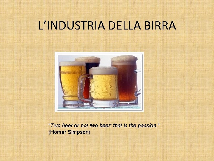L’INDUSTRIA DELLA BIRRA "Two beer or not two beer: that is the passion. "