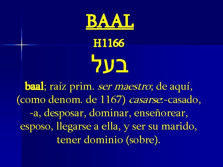 BAAL H 1166 בעל baal; raíz prim. ser maestro; de aquí, (como denom. de BAAL H 1166 בעל baal; raíz prim. ser maestro; de aquí, (como denom. de