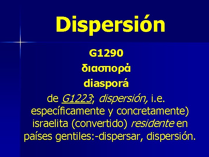 Dispersión G 1290 διασπορά diasporá de G 1223; dispersión, i. e. específicamente y concretamente) Dispersión G 1290 διασπορά diasporá de G 1223; dispersión, i. e. específicamente y concretamente)
