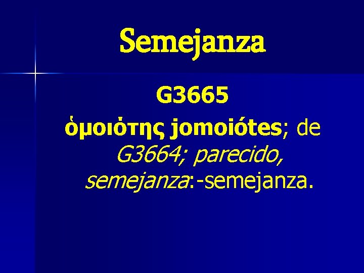 Semejanza G 3665 ὁμοιότης jomoiótes; de G 3664; parecido, semejanza: -semejanza. Semejanza G 3665 ὁμοιότης jomoiótes; de G 3664; parecido, semejanza: -semejanza.