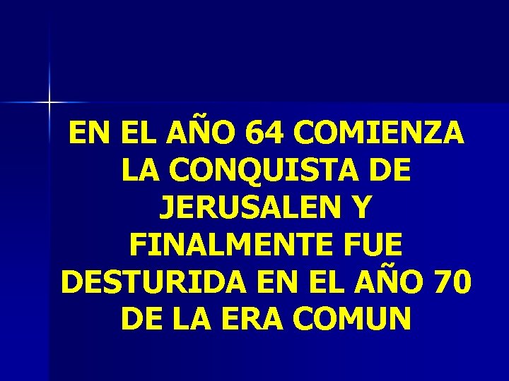 EN EL AÑO 64 COMIENZA LA CONQUISTA DE JERUSALEN Y FINALMENTE FUE DESTURIDA EN EN EL AÑO 64 COMIENZA LA CONQUISTA DE JERUSALEN Y FINALMENTE FUE DESTURIDA EN