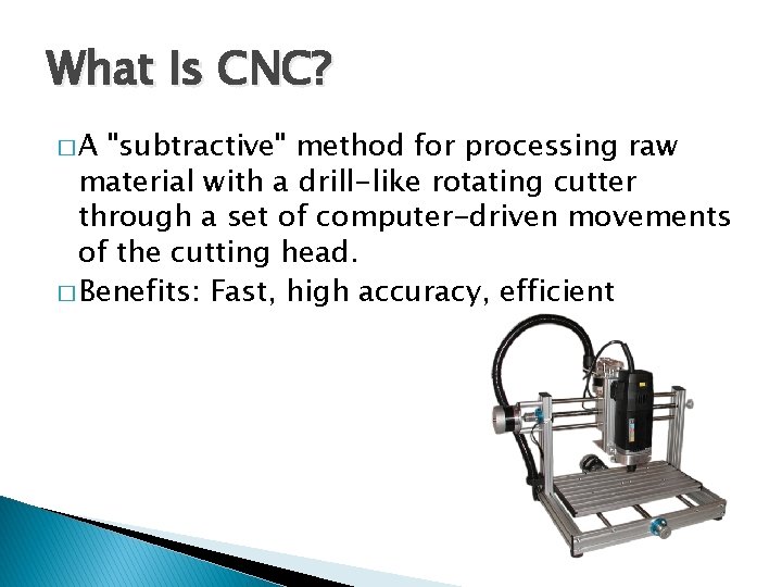 What Is CNC? �A "subtractive" method for processing raw material with a drill-like rotating