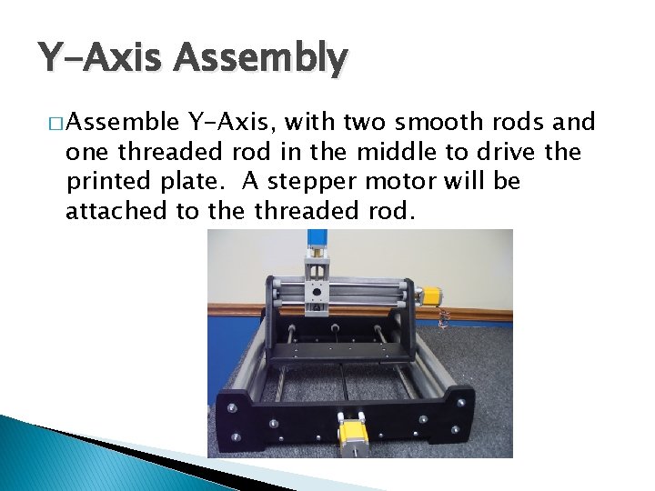 Y-Axis Assembly � Assemble Y-Axis, with two smooth rods and one threaded rod in