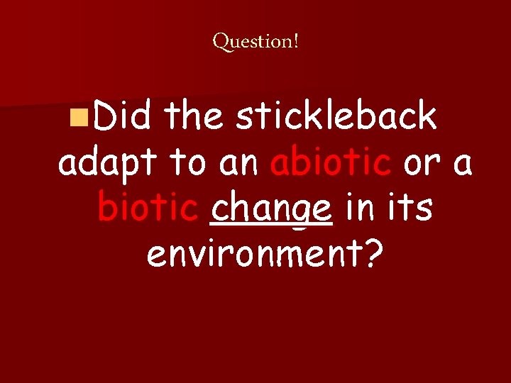 Question! n. Did the stickleback adapt to an abiotic or a biotic change in