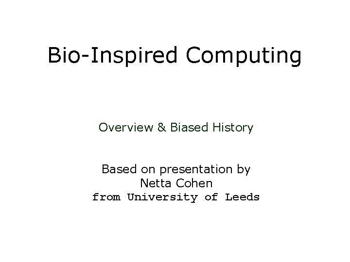 Bio-Inspired Computing Overview & Biased History Based on presentation by Netta Cohen from University