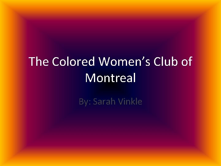 The Colored Women’s Club of Montreal By: Sarah Vinkle 