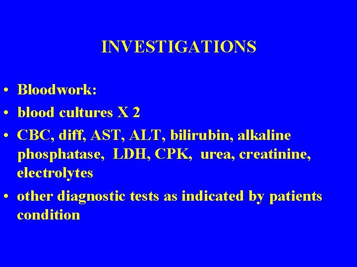 INVESTIGATIONS • Bloodwork: • blood cultures X 2 • CBC, diff, AST, ALT, bilirubin,