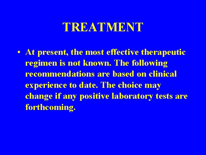 TREATMENT • At present, the most effective therapeutic regimen is not known. The following