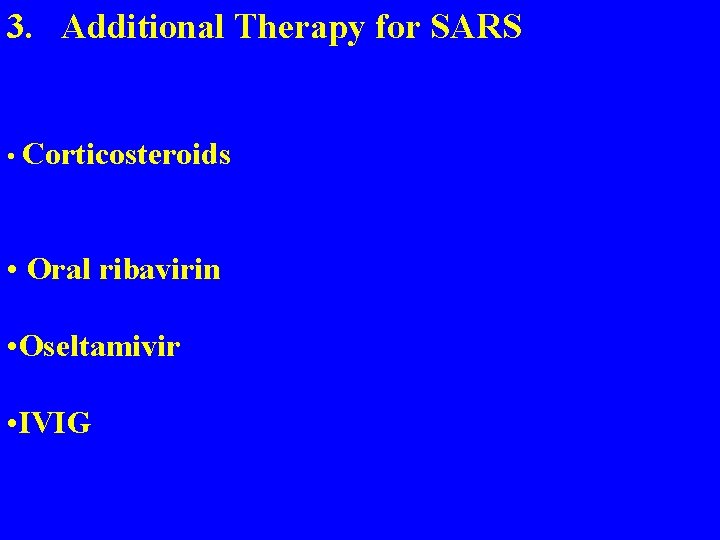 3. Additional Therapy for SARS • Corticosteroids • Oral ribavirin • Oseltamivir • IVIG