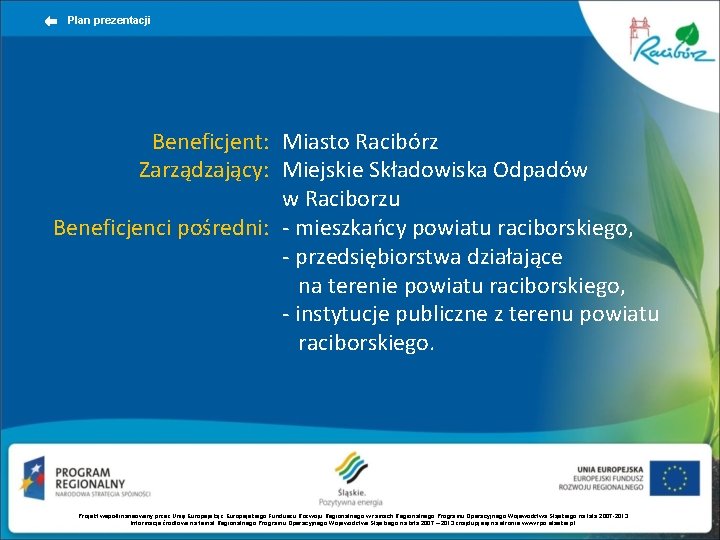 Plan prezentacji Beneficjent: Miasto Racibórz Zarządzający: Miejskie Składowiska Odpadów w Raciborzu Beneficjenci pośredni: -