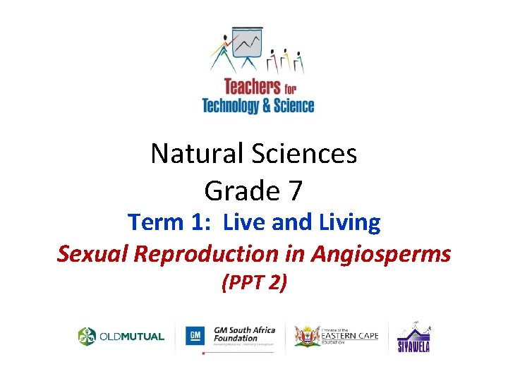 Natural Sciences Grade 7 Term 1: Live and Living Sexual Reproduction in Angiosperms (PPT