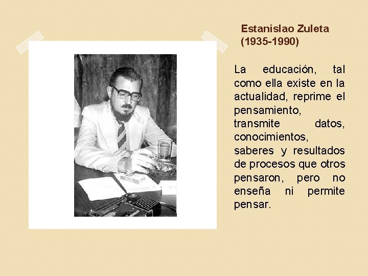 Estanislao Zuleta (1935 -1990) La educación, tal como ella existe en la actualidad, reprime