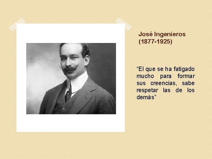 José Ingenieros (1877 -1925) “El que se ha fatigado mucho para formar sus creencias,