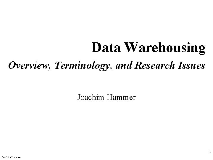 Data Warehousing Overview, Terminology, and Research Issues Joachim Hammer 1 Joachim Hammer 