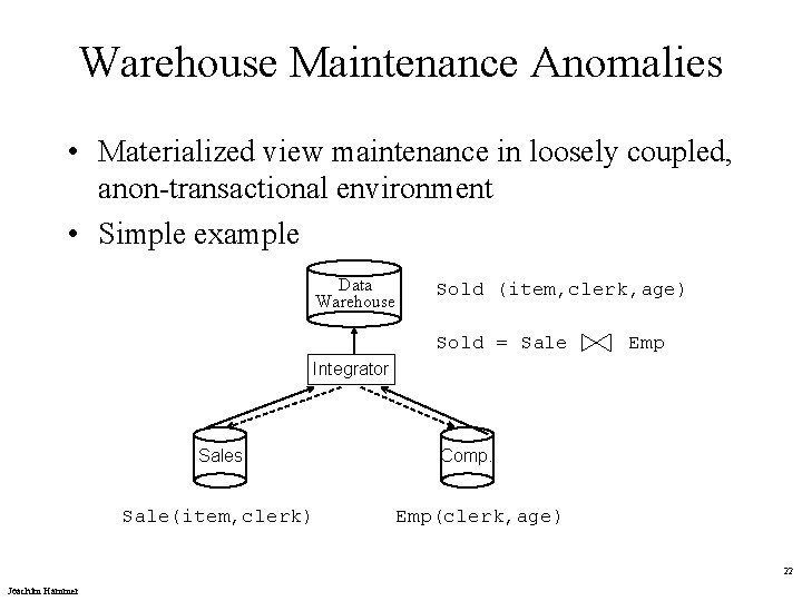 Warehouse Maintenance Anomalies • Materialized view maintenance in loosely coupled, anon-transactional environment • Simple