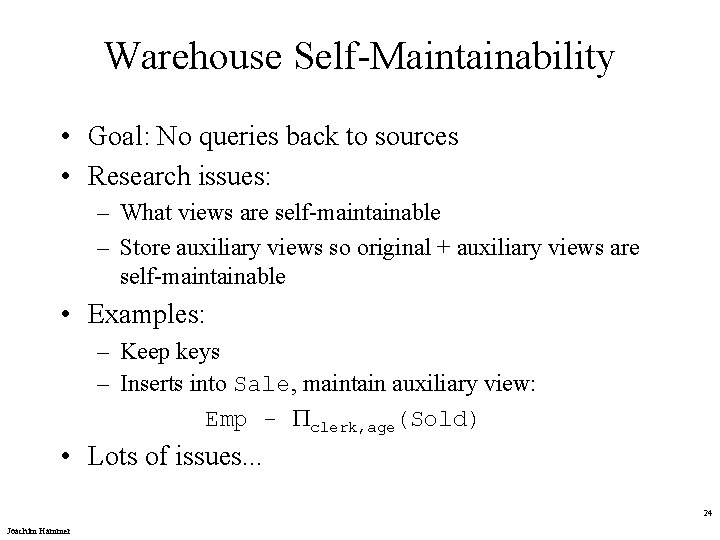 Warehouse Self-Maintainability • Goal: No queries back to sources • Research issues: – What