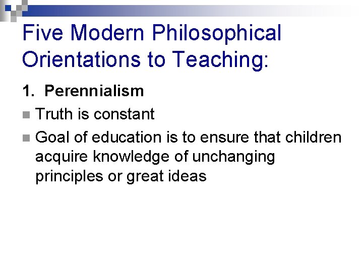 Five Modern Philosophical Orientations to Teaching: 1. Perennialism n Truth is constant n Goal