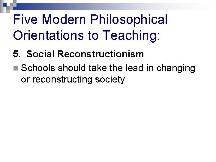 Five Modern Philosophical Orientations to Teaching: 5. Social Reconstructionism n Schools should take the