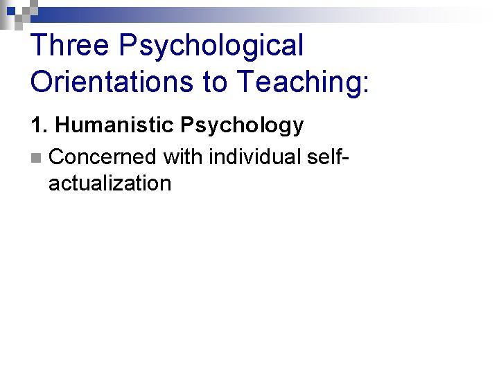 Three Psychological Orientations to Teaching: 1. Humanistic Psychology n Concerned with individual selfactualization 