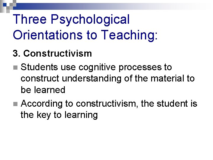 Three Psychological Orientations to Teaching: 3. Constructivism n Students use cognitive processes to construct