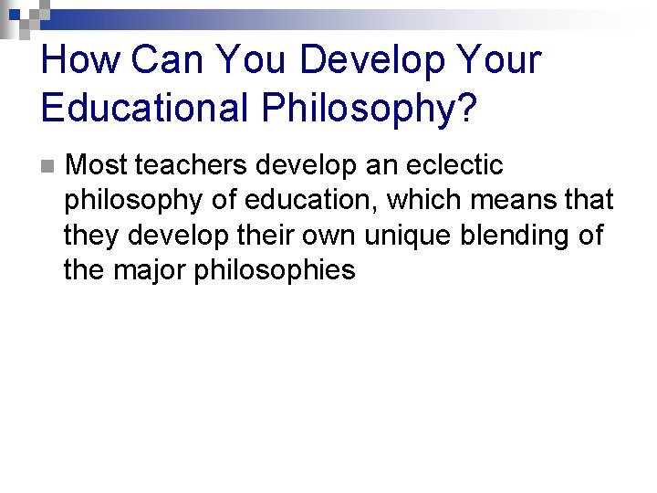 How Can You Develop Your Educational Philosophy? n Most teachers develop an eclectic philosophy
