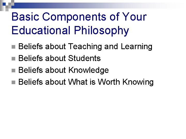 Basic Components of Your Educational Philosophy Beliefs about Teaching and Learning n Beliefs about