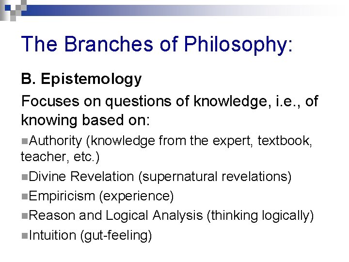 The Branches of Philosophy: B. Epistemology Focuses on questions of knowledge, i. e. ,