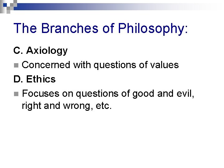 The Branches of Philosophy: C. Axiology n Concerned with questions of values D. Ethics