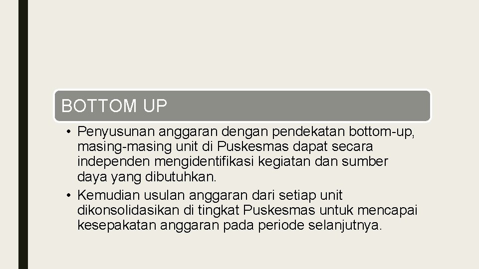 BOTTOM UP • Penyusunan anggaran dengan pendekatan bottom-up, masing-masing unit di Puskesmas dapat secara