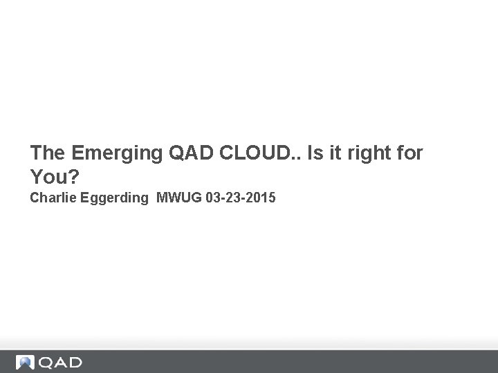 The Emerging QAD CLOUD. . Is it right for You? Charlie Eggerding MWUG 03