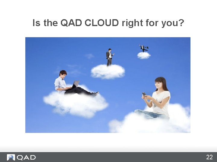 Is the QAD CLOUD right for you? 22 