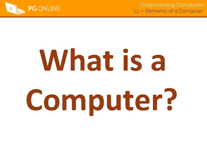 Understanding Computers L 1 – Elements of a Computer What is a Computer? 