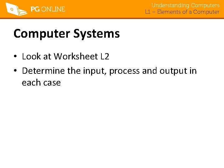 Understanding Computers L 1 – Elements of a Computer Systems • Look at Worksheet