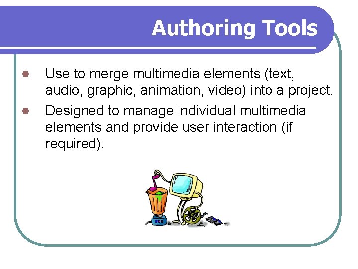 Authoring Tools l l Use to merge multimedia elements (text, audio, graphic, animation, video)