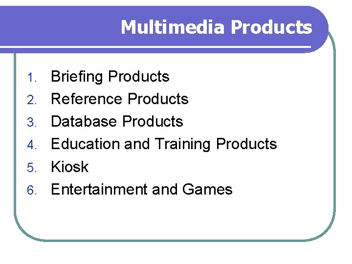 Multimedia Products 1. 2. 3. 4. 5. 6. Briefing Products Reference Products Database Products