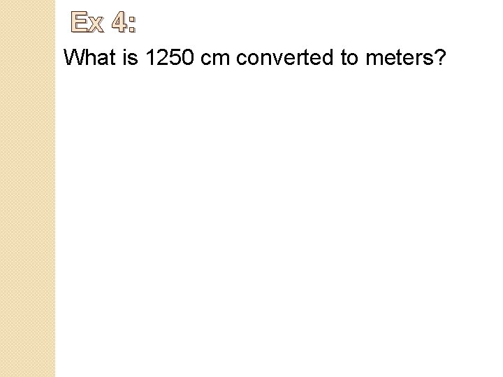 Ex 4: What is 1250 cm converted to meters? 