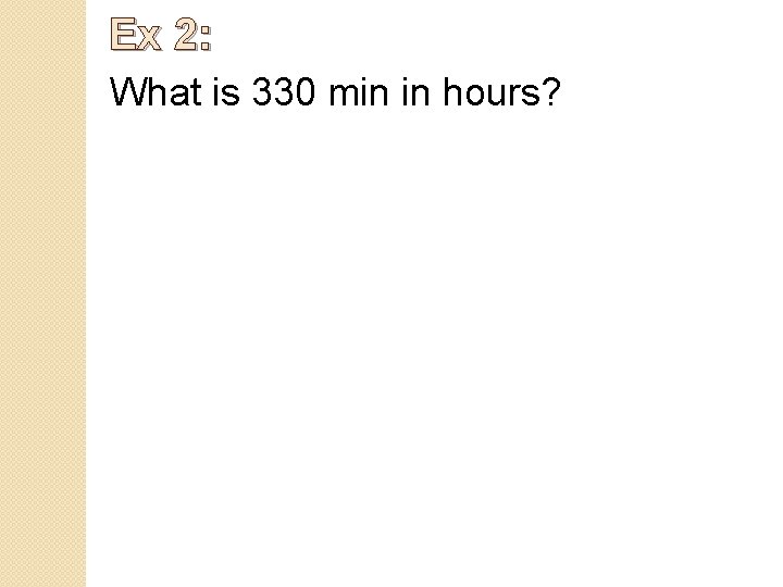 Ex 2: What is 330 min in hours? 
