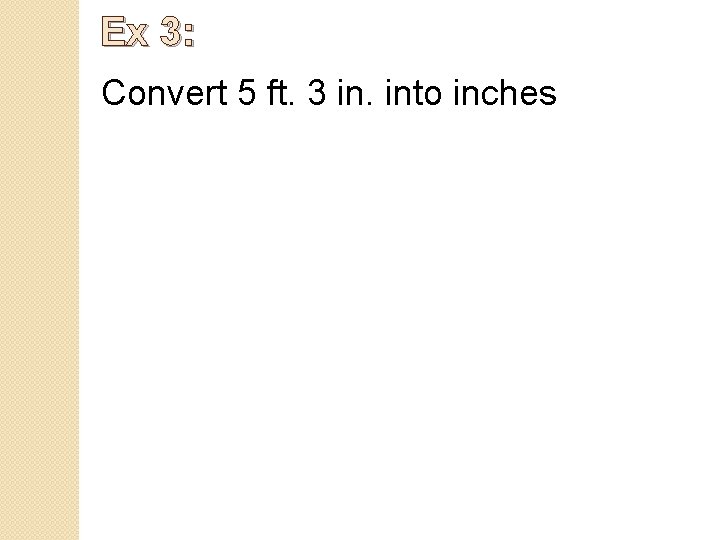 Ex 3: Convert 5 ft. 3 in. into inches 