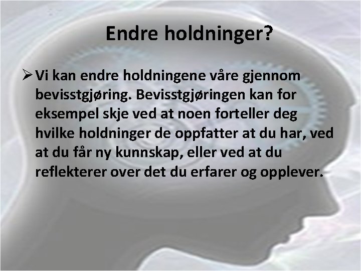Endre holdninger? Ø Vi kan endre holdningene våre gjennom bevisstgjøring. Bevisstgjøringen kan for eksempel