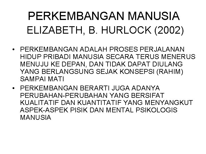 PERKEMBANGAN MANUSIA ELIZABETH, B. HURLOCK (2002) • PERKEMBANGAN ADALAH PROSES PERJALANAN HIDUP PRIBADI MANUSIA