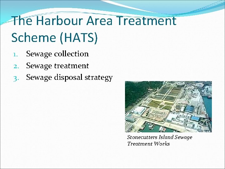 The Harbour Area Treatment Scheme (HATS) 1. Sewage collection 2. Sewage treatment 3. Sewage