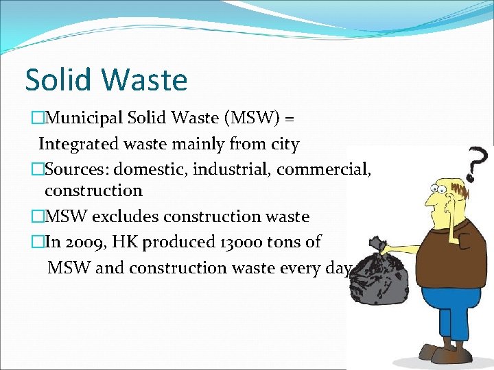 Solid Waste �Municipal Solid Waste (MSW) = Integrated waste mainly from city �Sources: domestic,