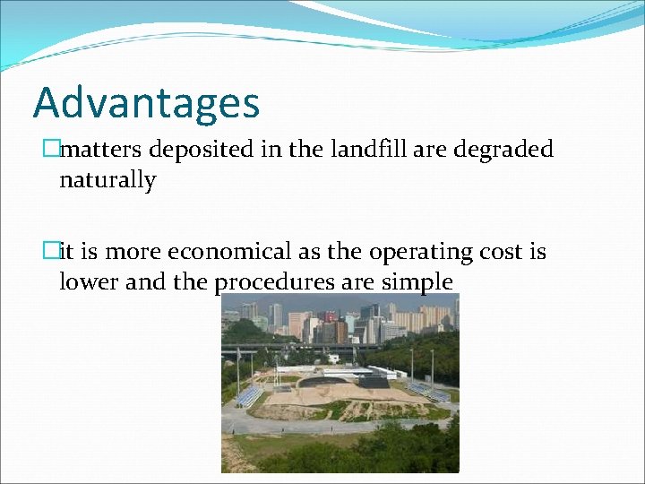 Advantages �matters deposited in the landfill are degraded naturally �it is more economical as